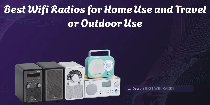Best Wifi Radios for Home Use and Travel or Outdoor Use